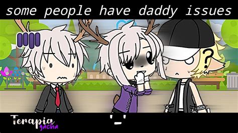 Some People Have Daddy Issues Meme Terapia Gacha Youtube