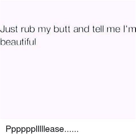 Just Rub My Butt And Tell Me Im Beautiful Pppppplllllease Beautiful