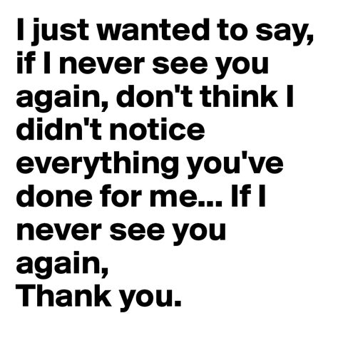 I Just Wanted To Say If I Never See You Again Dont Think I Didnt