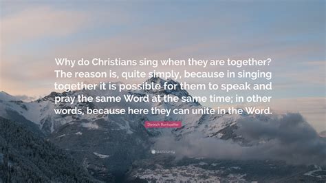 Your life as a christian should make non believers question their 13. Dietrich Bonhoeffer Quote: "Why do Christians sing when ...
