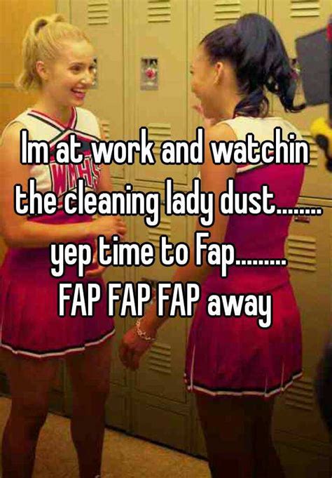 Im At Work And Watchin The Cleaning Lady Dust Yep Time To Fap