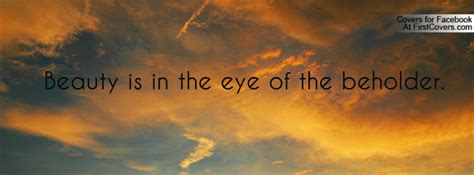 Beauty is in the eye of the beholder is a commonly used expression in british and american english. Beauty is in the eye of the beholder. Facebook Quote Cover ...