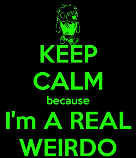 Keep Calm Because Im A Real Weirdo Poster 1stlady Keep Calm O Matic