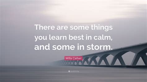 Willa Cather Quote There Are Some Things You Learn Best In Calm And