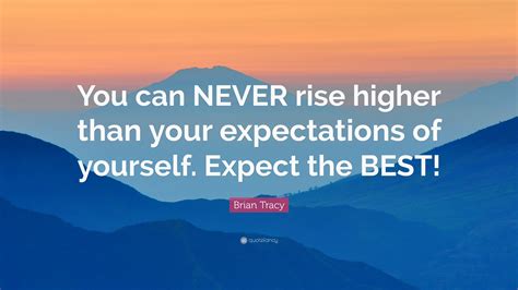 Brian Tracy Quote “you Can Never Rise Higher Than Your Expectations Of