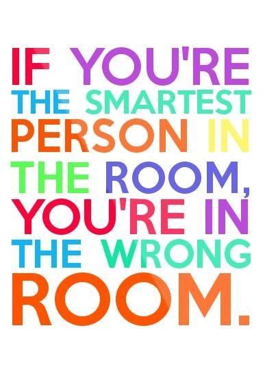But the advice still holds true. "If you're the smartest person in the room, you're in the wrong room." | Framed quotes, Quotes ...