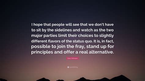 Help us translate this quote. Gary Johnson Quote: "I hope that people will see that we don't have to sit by the sidelines and ...