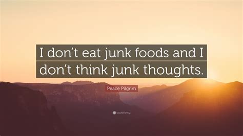 Peace Pilgrim Quote I Dont Eat Junk Foods And I Dont Think Junk