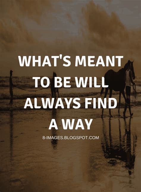 Whats Meant To Be Will Always Find A Way Quotes Quotes
