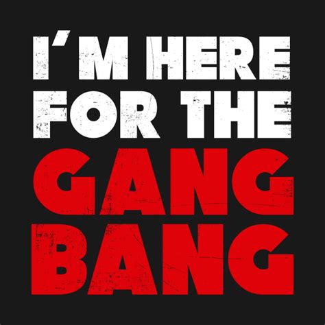 I Am Here For The Gang Bang Bdsm Funny Bdsm T Shirt Teepublic