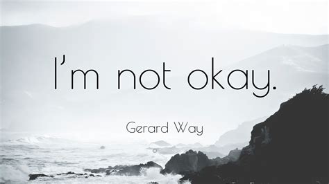 And some of the most relatable moments will probably stick with us forever—like these 20 memorable quotes. Gerard Way Quote: "I'm not okay." (12 wallpapers) - Quotefancy
