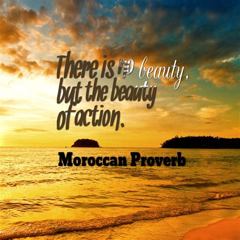 There is no beauty but the beauty of action. - Moroccan proverb. | Proverbs, African proverb ...