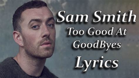You hurt me, the less that i cry and every time you leave me, the quicker these tears dry and every time you walk out, the less i love you baby, we don't stand a chance, it's sad but it's true i'm way too good at goodbyes. Sam Smith - Too Good At Goodbyes Lyrics - YouTube