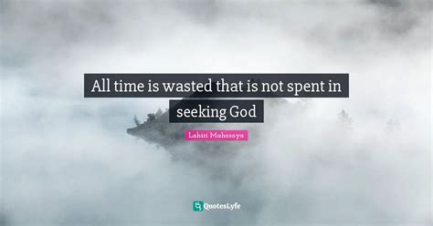 All Time Is Wasted That Is Not Spent In Seeking God Quote By Lahiri