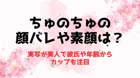 ちゅのちゅの顔バレや素顔は？実写が美人で彼氏や年齢からカップも注目 推しに捧げる