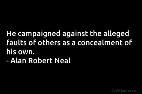 Alan Robert Neal Quote He Campaigned Against The Alleged Faults Of
