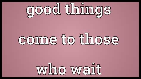 Good Things Come To Those Who Wait Meaning Youtube