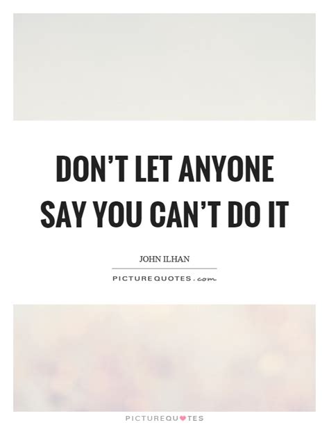 Dont Let Anyone Say You Cant Do It Picture Quotes