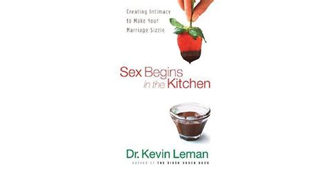 Sex Begins In The Kitchen Creating Intimacy To Make Your Marriage Sizzle By Kevin Leman