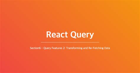 React Query Section6 Query Features 2 Transforming And Re Fetching