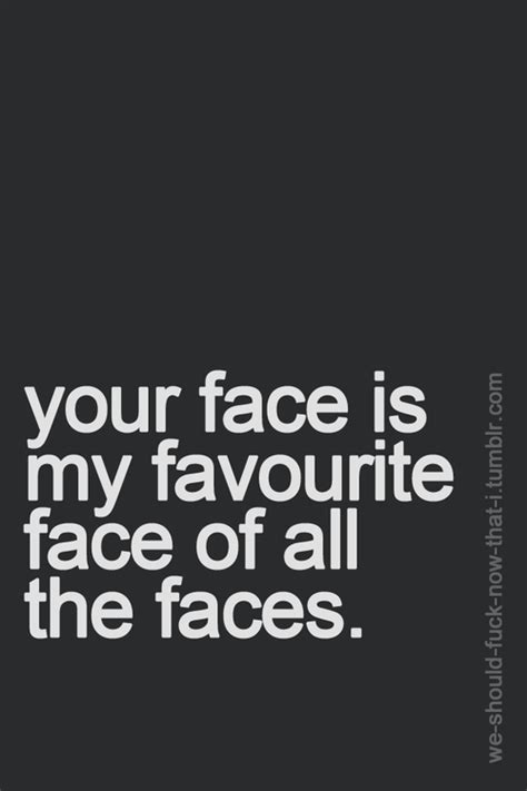 Your Face I Love Your Face Quotes To Live By Words