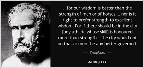 Xenophanes Quote For Our Wisdom Is Better Than The