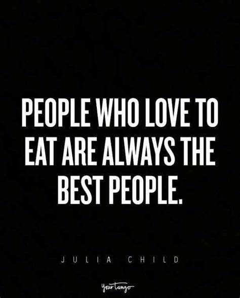 People Who Love To Eat Are Always The Best People — Julia Child Food