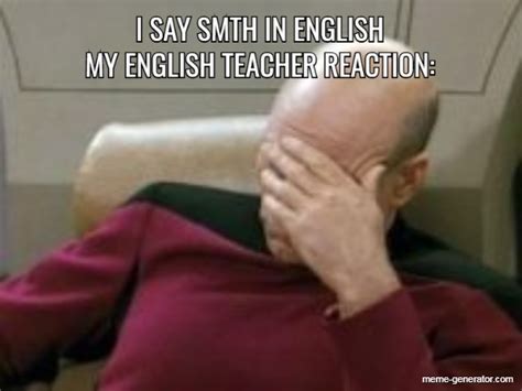 I Say Smth In English My English Teacher Reaction Meme Generator