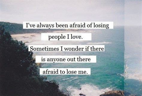 Ive Always Been Afraid Of Losing People I Love Sometimes I
