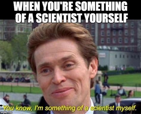 You Know Im Something Of A Scientist Myself Memes Imgflip