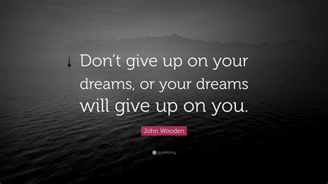 John Wooden Quote Dont Give Up On Your Dreams Or Your Dreams Will