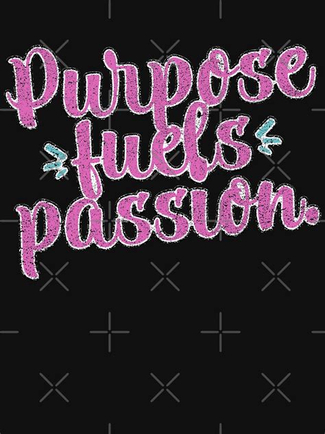 Purpose Fuels Passion Quote T Shirt By Pixeteca Redbubble