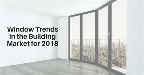 Window Trends In The Building Market For 2018 Harrington And Co