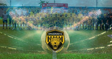 Amazonas Futebol Clube A Trajetória Do Campeão Do Barezão 2023