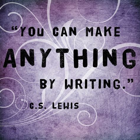 Quote By C S Lewis You Can Make Anything By Writing Creative