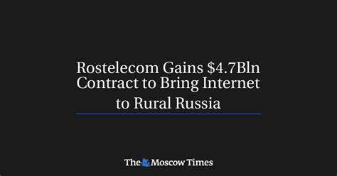 Rostelecom Gains 4 7bln Contract To Bring Internet To Rural Russia