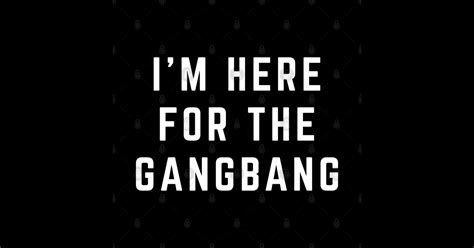 i m here for the gangbang im here for the gangbang sticker teepublic