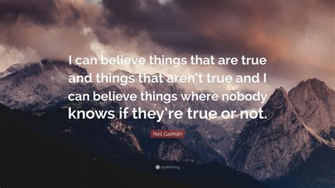 Neil Gaiman Quote I Can Believe Things That Are True And Things That