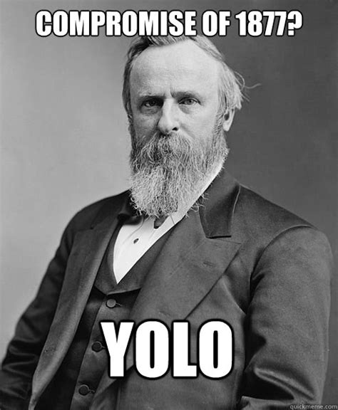 Compromise Of 1877 Yolo Hip Rutherford B Hayes Quickmeme