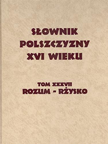 9788365573902: Slownik Polszczyzny XVI wieku tom XXXVII: rozum-rzysko ...