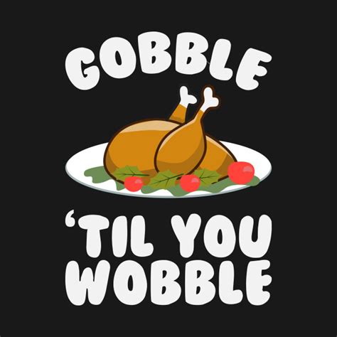 Gobble Til You Wobble Funny Thanksgiving Day Thanksgiving T Shirt Teepublic