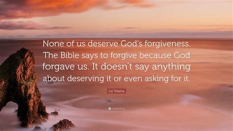 Liz Tolsma Quote None Of Us Deserve Gods Forgiveness The Bible Says