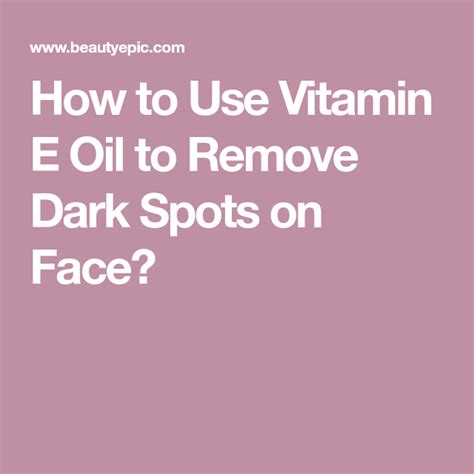 How To Use Vitamin E Oil For Dark Spots On Face Dark Spots On Face