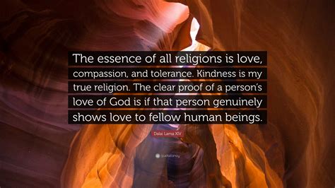 Love of god embraces all religions: Dalai Lama XIV Quote: "The essence of all religions is love, compassion, and tolerance. Kindness ...