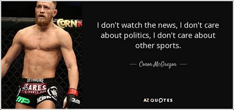 Conor Mcgregor Quote I Don T Watch The News I Don T Care About Politics