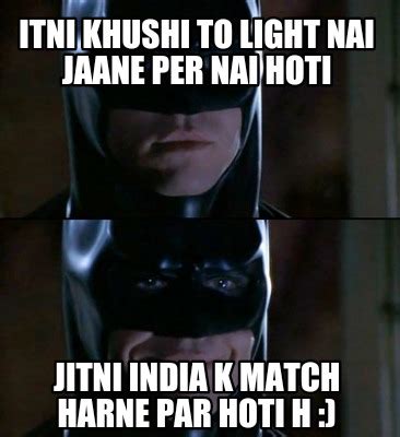 Meme Creator Funny Itni Khushi To Light Nai Jaane Per Nai Hoti Jitni India K Match Harne Par