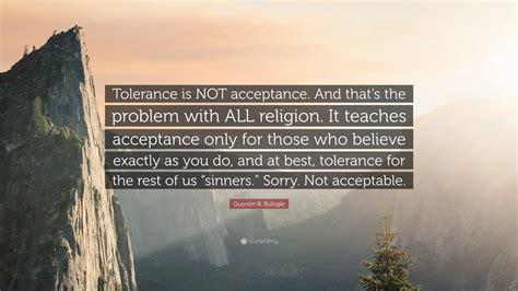 Quentin R Bufogle Quote Tolerance Is Not Acceptance And Thats The