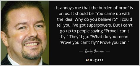 Help us to expand our database and send best quotes from ricky gervais you know by using the form below. Ricky Gervais quote: It annoys me that the burden of proof ...