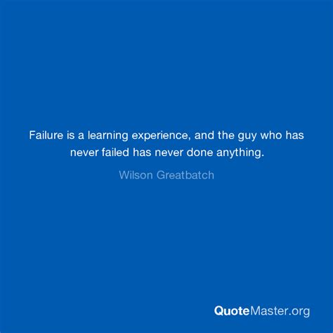 Failure Is A Learning Experience And The Guy Who Has Never Failed Has