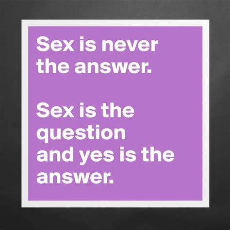 Sex Is Never The Answer Sex Is The Question And Y Museum Quality Poster 16x16in By